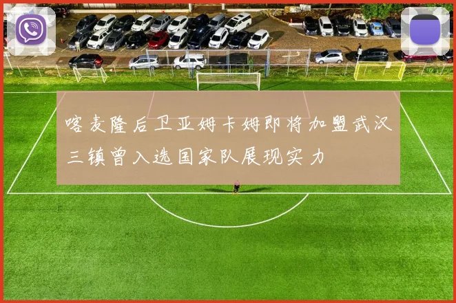 喀麦隆后卫亚姆卡姆即将加盟武汉三镇曾入选国家队展现实力