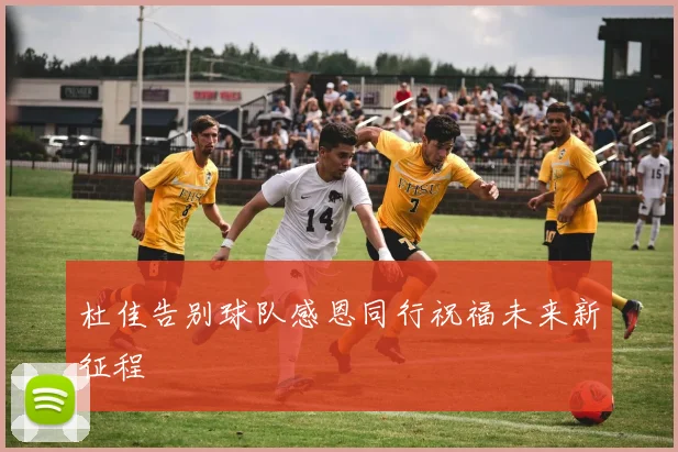 杜佳告别球队感恩同行祝福未来新征程