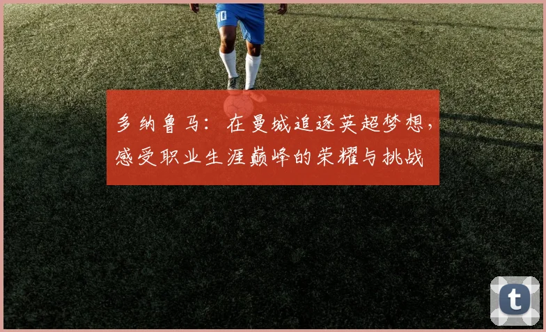 多纳鲁马：在曼城追逐英超梦想，感受职业生涯巅峰的荣耀与挑战