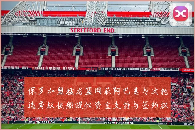 保罗加盟猛龙篮网获阿巴基与次轮选秀权快船提供资金支持与签约权