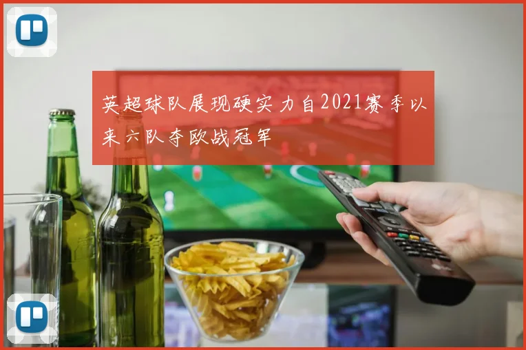 英超球队展现硬实力自2021赛季以来六队夺欧战冠军