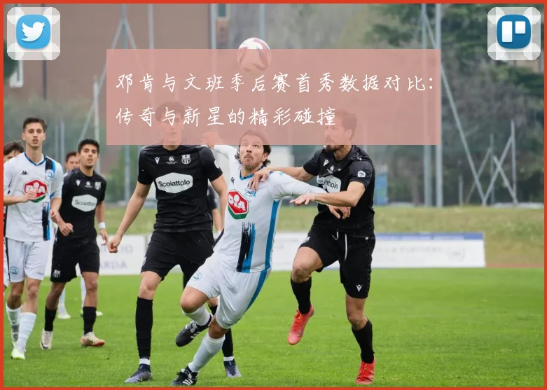 邓肯与文班季后赛首秀数据对比：传奇与新星的精彩碰撞