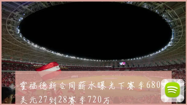 霍福德新合同薪水曝光下赛季680万美元27到28赛季720万