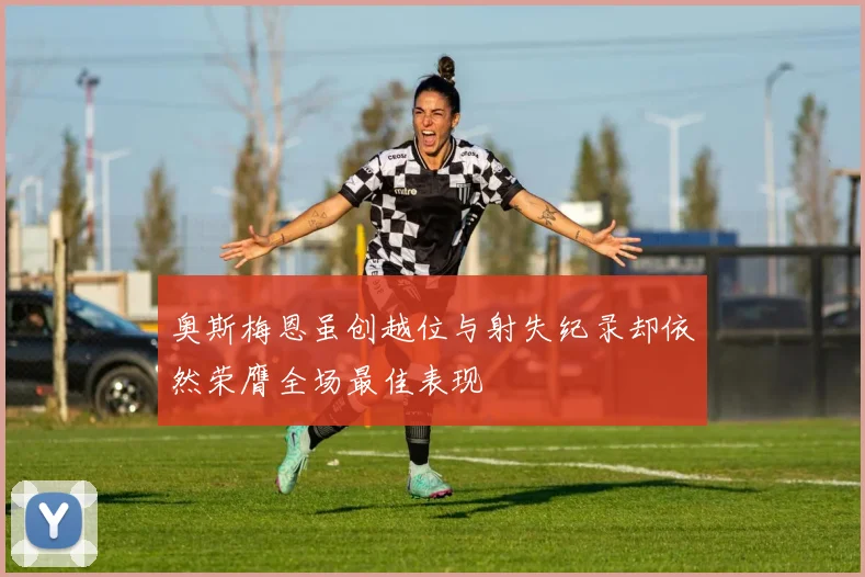 奥斯梅恩虽创越位与射失纪录却依然荣膺全场最佳表现