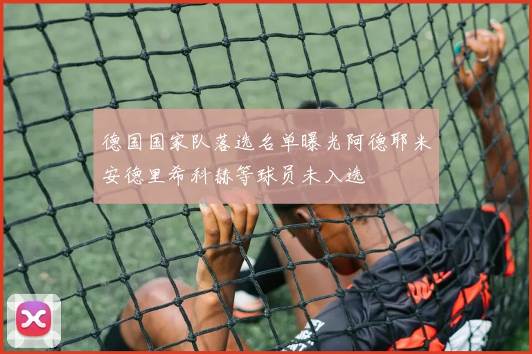 德国国家队落选名单曝光阿德耶米安德里希科赫等球员未入选