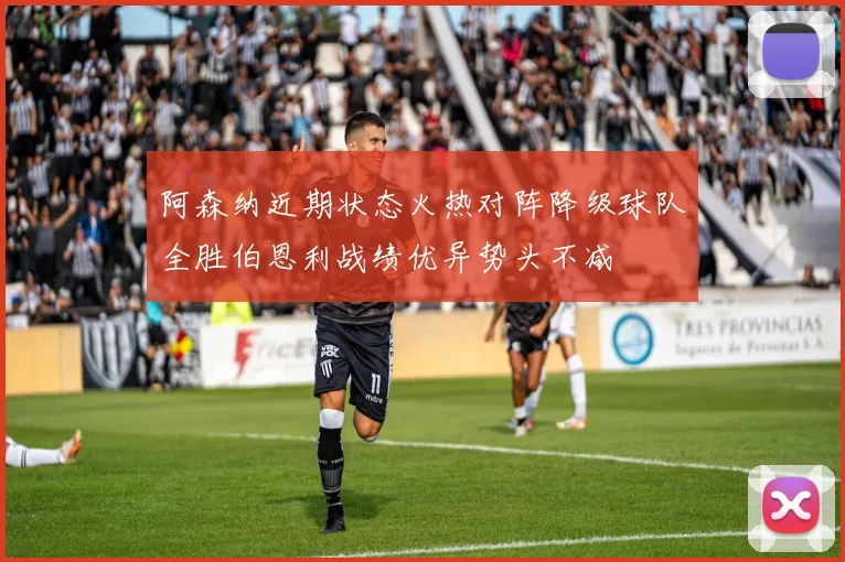 阿森纳近期状态火热对阵降级球队全胜伯恩利战绩优异势头不减