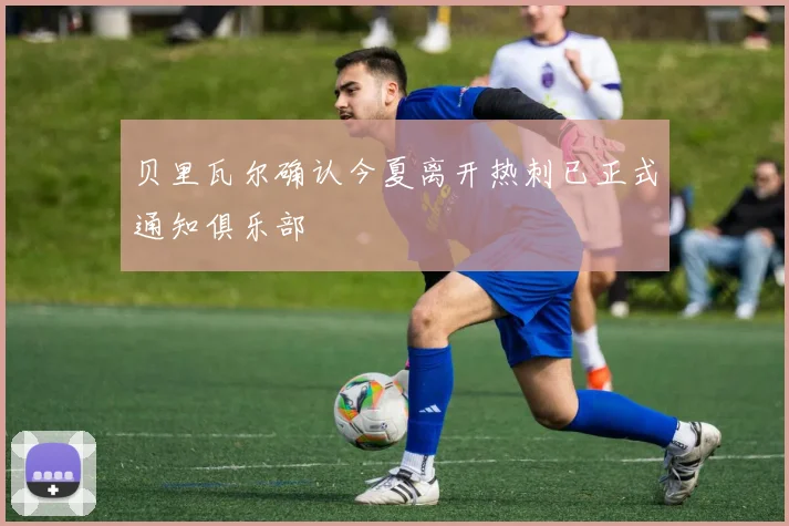 贝里瓦尔确认今夏离开热刺已正式通知俱乐部