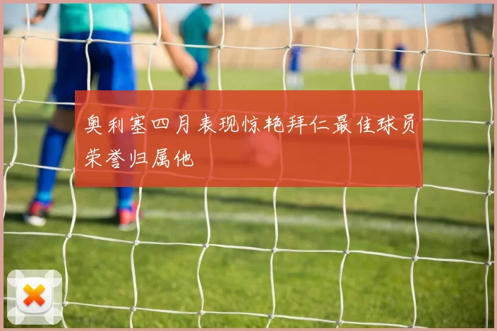 奥利塞四月表现惊艳拜仁最佳球员荣誉归属他